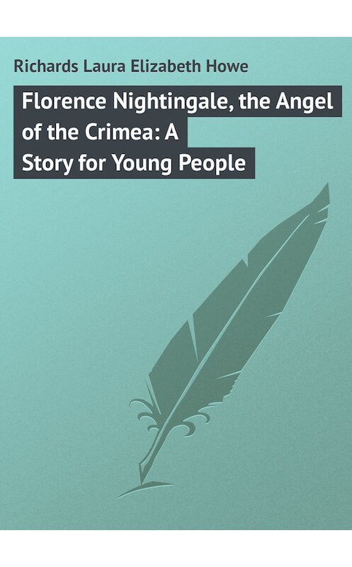 Обложка книги «Florence Nightingale, the Angel of the Crimea: A Story for Young People» автора Laura Richards.