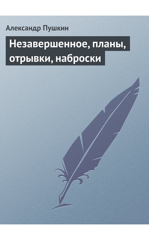 Обложка книги «Незавершенное, планы, отрывки, наброски» автора Александра Пушкина.