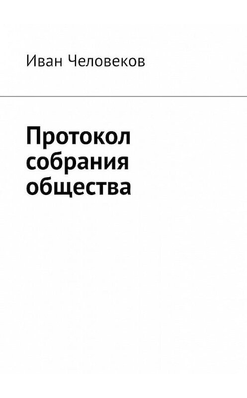 Обложка книги «Протокол собрания общества» автора Ивана Человекова. ISBN 9785005137470.