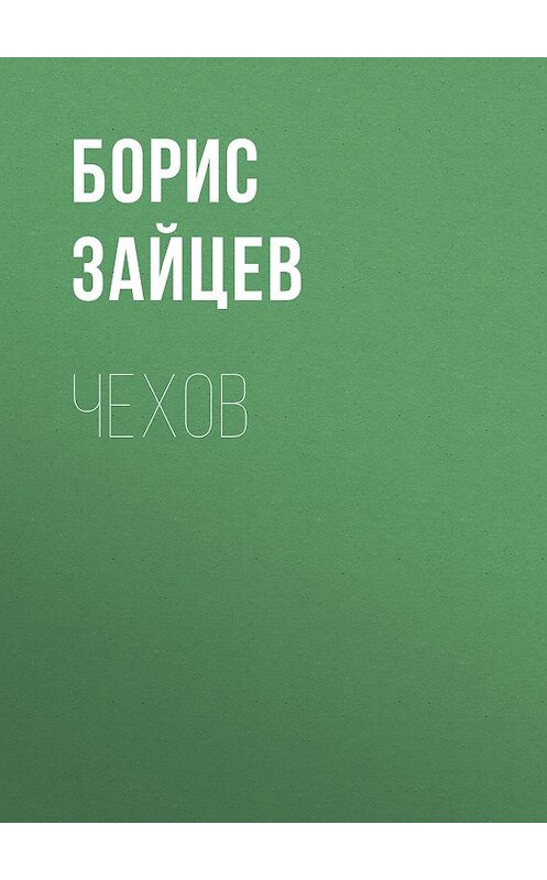 Обложка книги «Чехов» автора Бориса Зайцева издание 2011 года. ISBN 9785699523399.