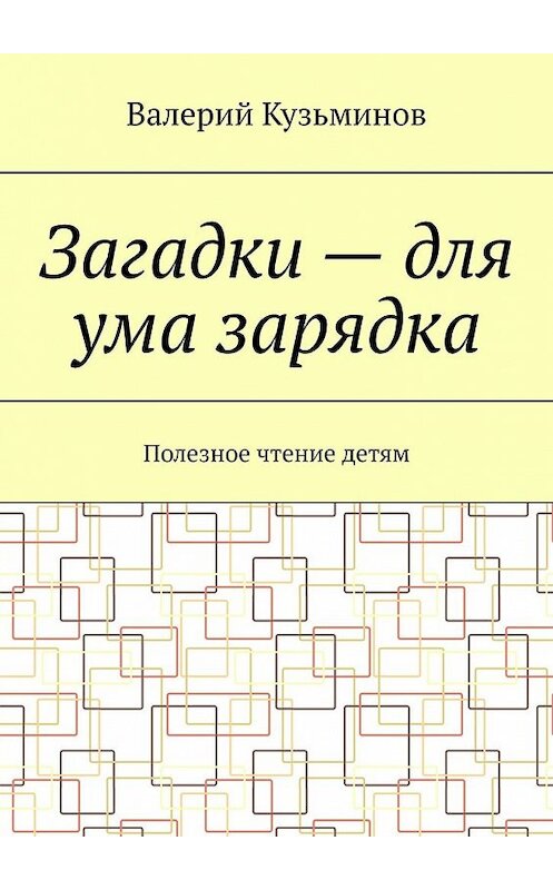 Обложка книги «Загадки – для ума зарядка. Полезное чтение детям» автора Валерия Кузьминова. ISBN 9785449601346.