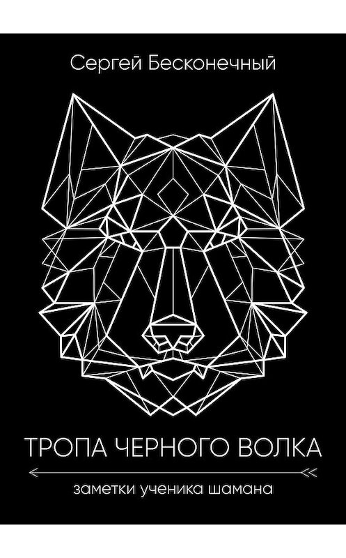 Обложка книги «Тропа чёрного волка: Заметки ученика шамана» автора Сергея Бесконечный. ISBN 9785449360236.