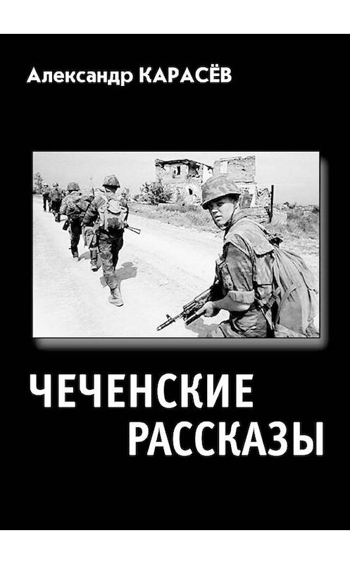 Обложка книги «ЧЕЧЕНСКИЕ РАССКАЗЫ. Полная авторская версия» автора Александра Карасёва. ISBN 9785448323881.