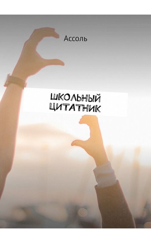 Обложка книги «Школьный цитатник» автора Ассоли. ISBN 9785449339539.