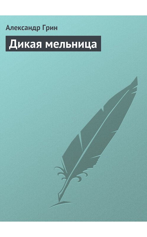 Обложка книги «Дикая мельница» автора Александра Грина.