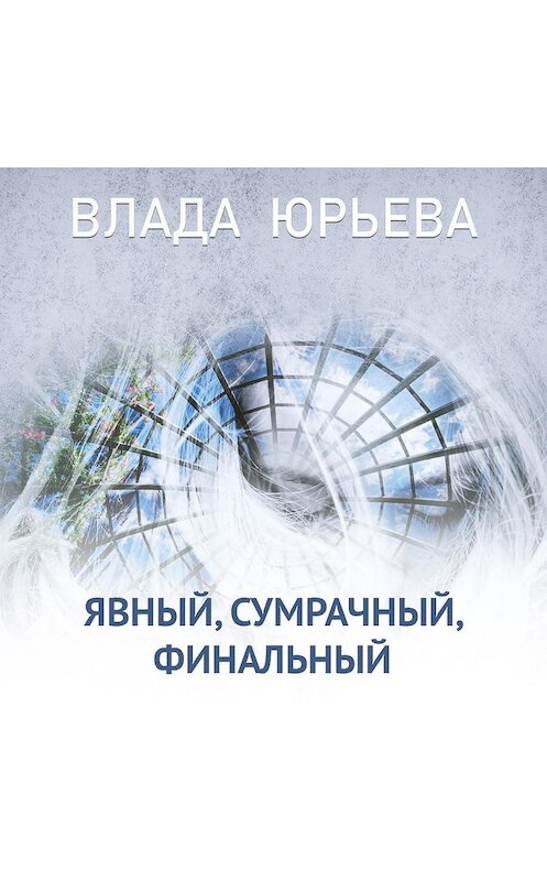 Обложка аудиокниги «Явный, сумрачный, финальный» автора Влады Юрьевы.