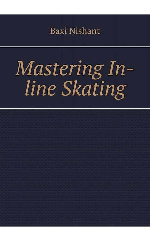 Обложка книги «Mastering In-line Skating» автора Baxi Nishant. ISBN 9785005035639.