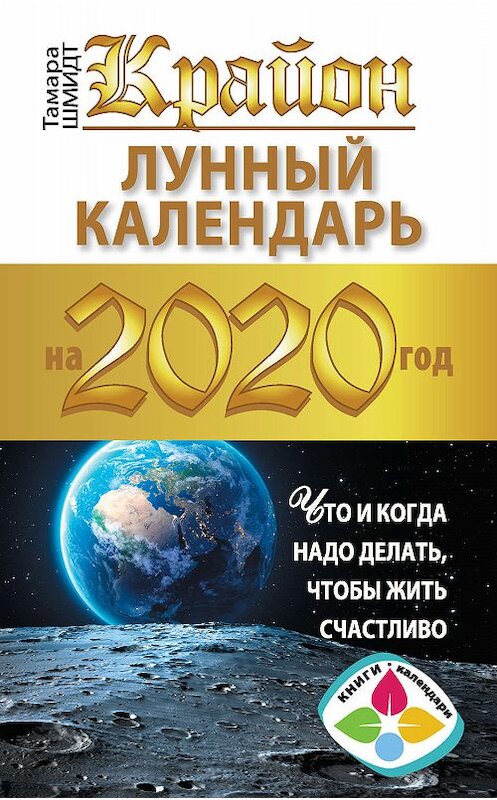 Обложка книги «Крайон. Лунный календарь 2020. Что и когда надо делать, чтобы жить счастливо» автора Тамары Шмидта. ISBN 9785171170172.