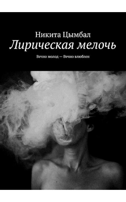 Обложка книги «Лирическая мелочь. Вечно молод – Вечно влюблен» автора Никити Цымбала. ISBN 9785449610713.