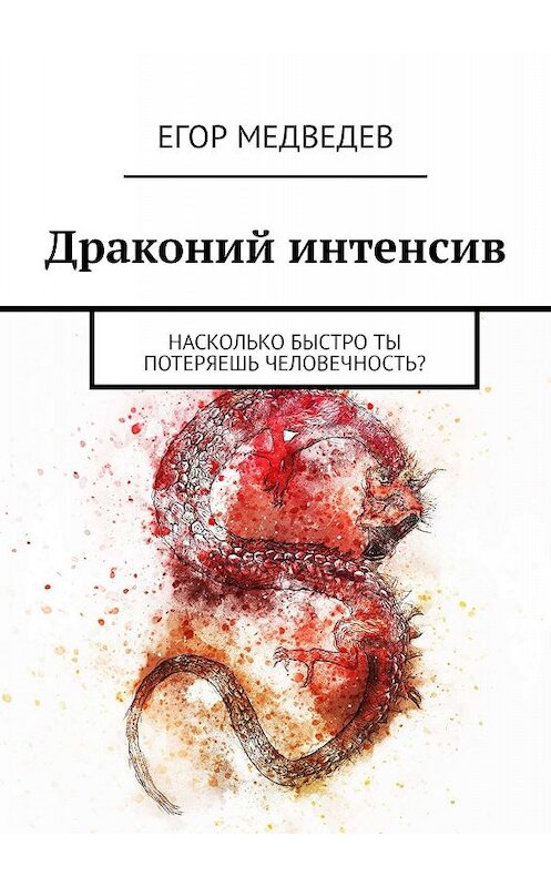 Обложка книги «Драконий интенсив. Насколько быстро ты потеряешь человечность?» автора Егора Медведева. ISBN 9785449351548.