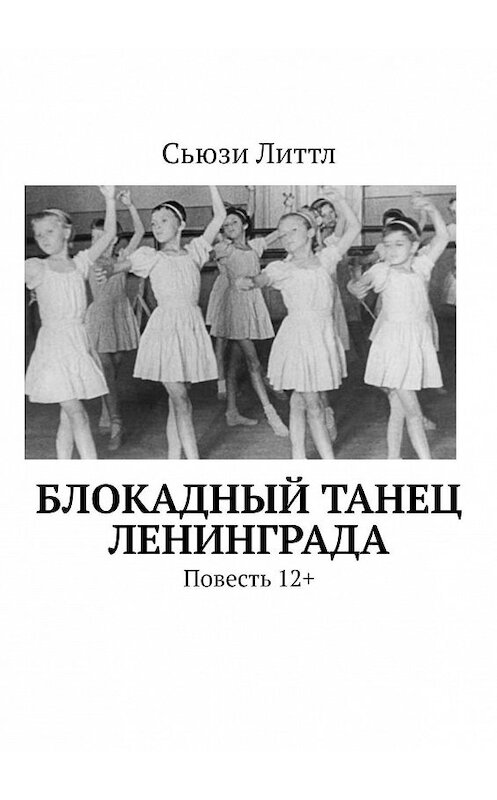 Обложка книги «Блокадный танец Ленинграда. Повесть 12+» автора Сьюзи Литтла. ISBN 9785005033925.