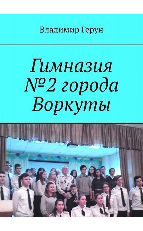 Обложка книги «Гимназия №2 города Воркуты» автора Владимира Геруна. ISBN 9785449815286.