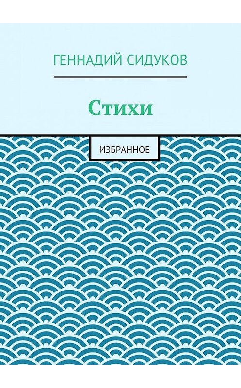 Обложка книги «Стихи. Избранное» автора Геннадия Сидукова. ISBN 9785447483548.