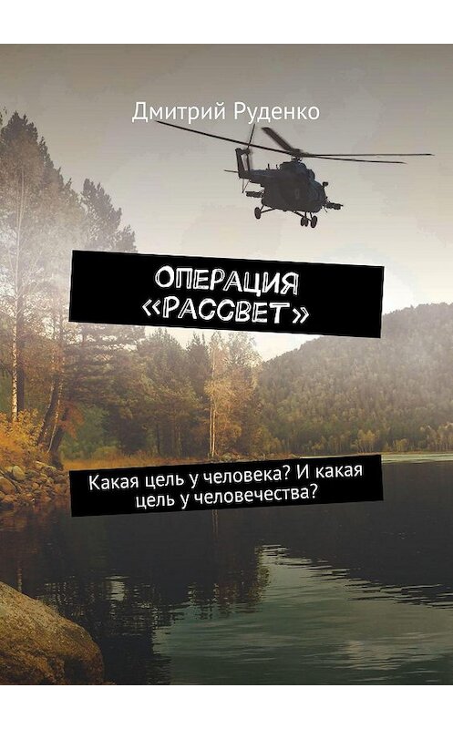 Обложка книги «Операция «Рассвет». Какая цель у человека? И какая цель у человечества?» автора Дмитрия Руденки. ISBN 9785005109668.