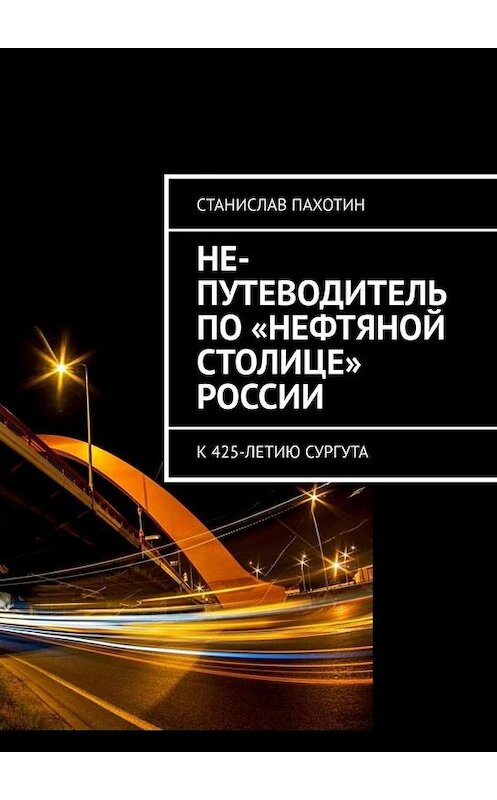 Обложка книги «Не-путеводитель по «нефтяной столице» России» автора Станислава Пахотина. ISBN 9785449685575.