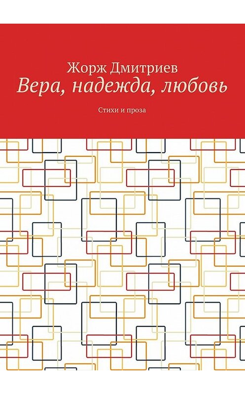 Обложка книги «Вера, надежда, любовь. Стихи и проза» автора Жоржа Дмитриева. ISBN 9785448503368.