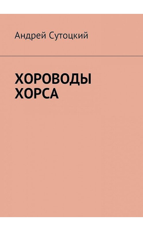 Обложка книги «Хороводы Хорса» автора Андрея Сутоцкия. ISBN 9785449035509.