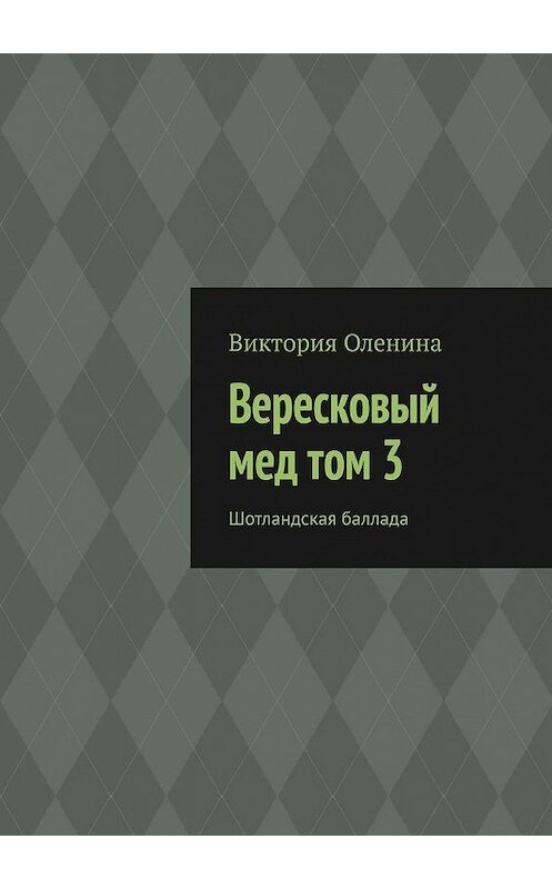 Обложка книги «Вересковый мед том 3. Шотландская баллада» автора Виктории Оленины. ISBN 9785005118660.