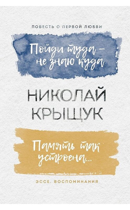 Обложка книги «Пойди туда – не знаю куда. Повесть о первой любви. Память так устроена… Эссе, воспоминания» автора Николая Крыщука издание 2017 года. ISBN 9785990970779.