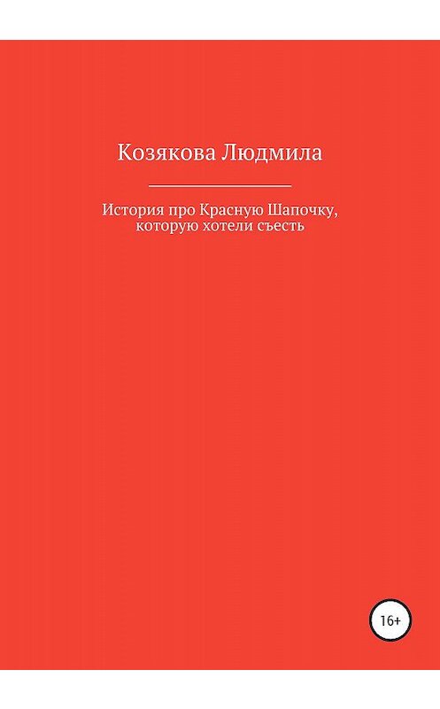 Обложка книги «История про Красную Шапочку, которую хотели съесть» автора Людмилы Козяковы издание 2019 года.