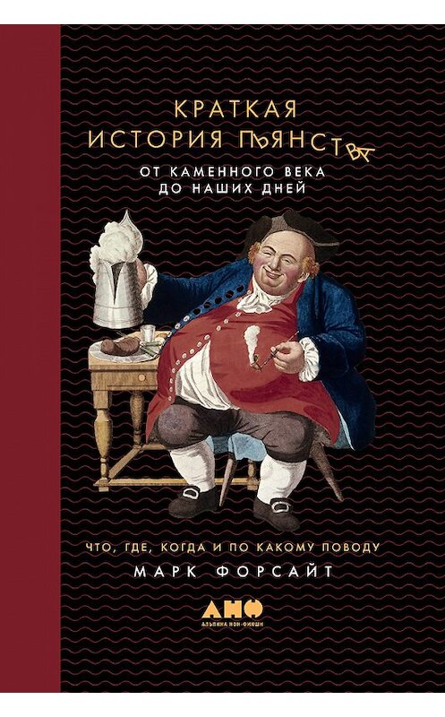 Обложка книги «Краткая история пьянства от каменного века до наших дней. Что, где, когда и по какому поводу» автора Марка Форсайта издание 2018 года. ISBN 9785961452921.