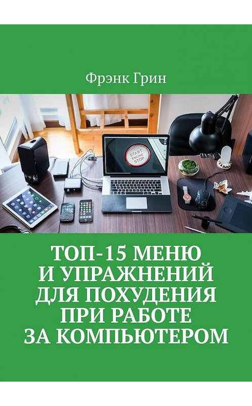 Обложка книги «Топ-15 меню и упражнений для похудения при работе за компьютером» автора Фрэнка Грина. ISBN 9785005189974.