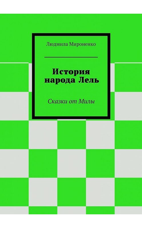 Обложка книги «История народа Лель. Сказки от Милы» автора Людмилы Мироненко. ISBN 9785448302978.