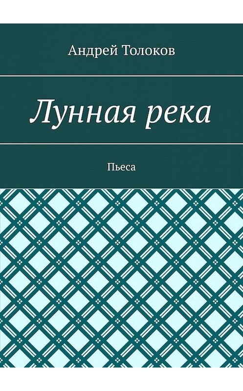 Обложка книги «Лунная река. Пьеса» автора Андрея Толокова. ISBN 9785005111999.