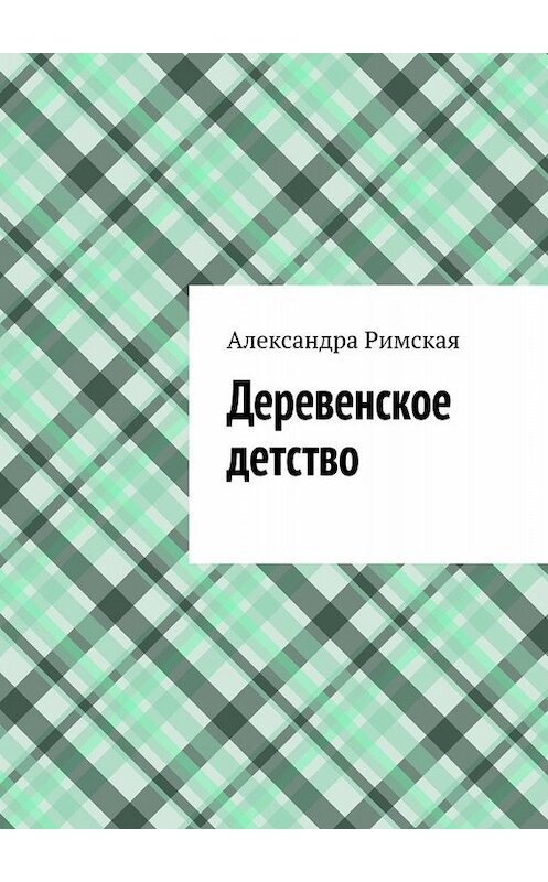 Обложка книги «Деревенское детство» автора Александры Римская. ISBN 9785005098351.