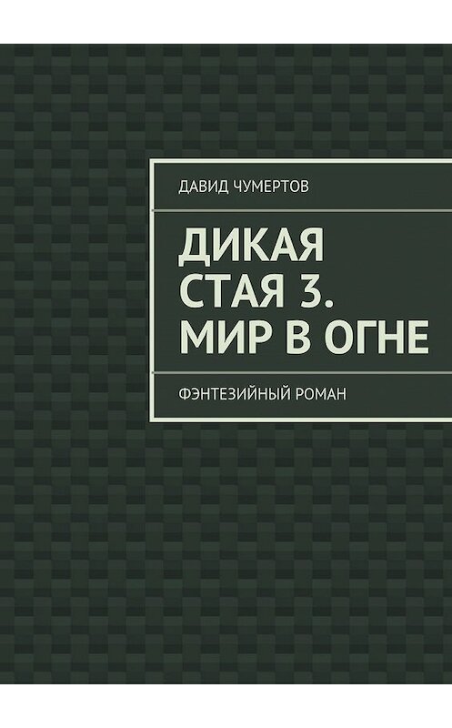 Обложка книги «Дикая стая 3. Мир в огне» автора Давида Чумертова. ISBN 9785447465032.