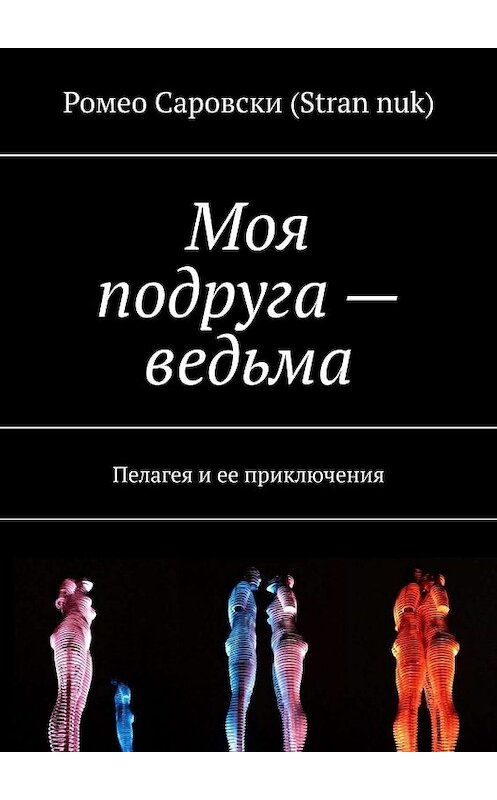 Обложка книги «Моя подруга – ведьма. Пелагея и ее приключения» автора Ромео Саровски (stran nuk). ISBN 9785005073921.