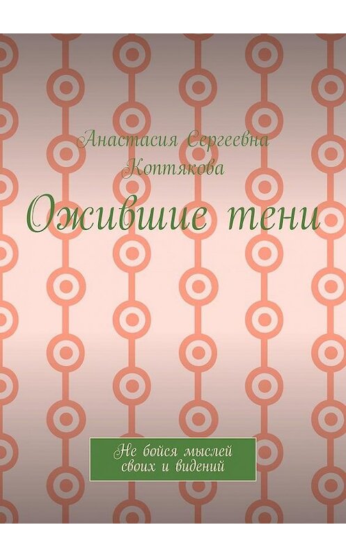 Обложка книги «Ожившие тени. Не бойся мыслей своих и видений» автора Анастасии Коптяковы. ISBN 9785005144904.