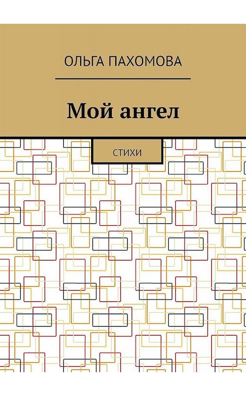 Обложка книги «Мой ангел. Стихи» автора Ольги Пахомовы. ISBN 9785448599590.