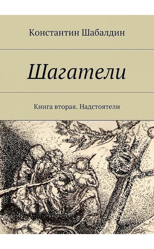 Обложка книги «Шагатели. Книга вторая. Надстоятели» автора Константина Шабалдина. ISBN 9785447491505.