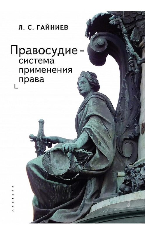 Обложка книги «Правосудие – система применения права» автора Ленара Гайниева. ISBN 9785001650508.