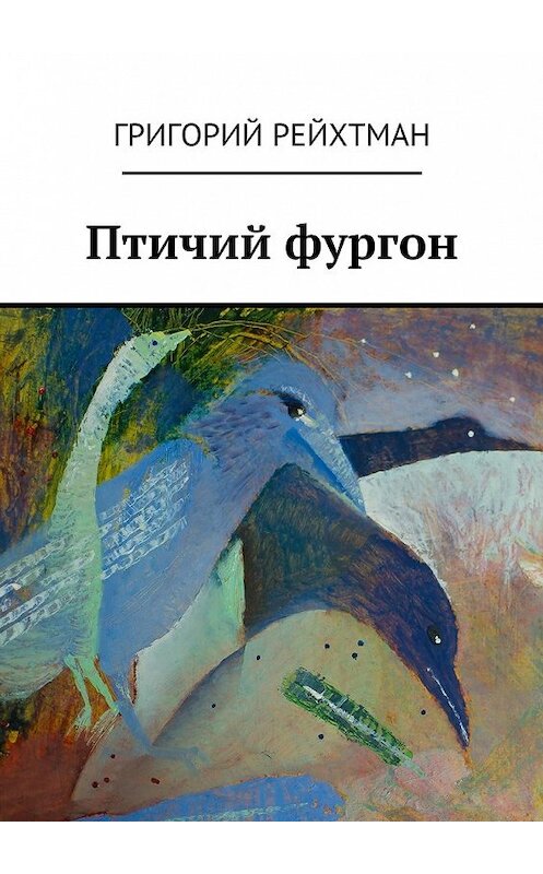 Обложка книги «Птичий фургон. Часть первая. Птицы» автора Григория Рейхтмана. ISBN 9785448338397.