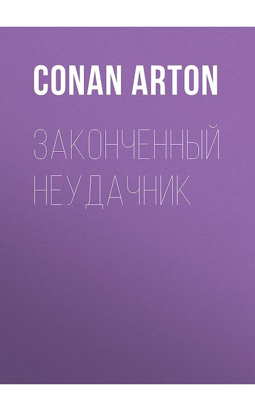 Обложка книги «Законченный неудачник» автора Conan Arton.