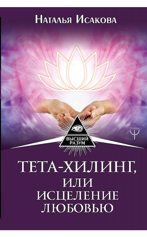 Обложка книги «Тета-хилинг, или Исцеление любовью» автора Натальи Исаковы издание 2017 года. ISBN 9785171143831.