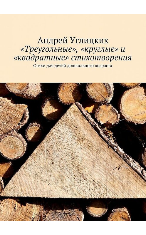 Обложка книги ««Треугольные», «круглые» и «квадратные» стихотворения. Стихи для детей дошкольного возраста» автора Андрея Углицкиха. ISBN 9785448383908.