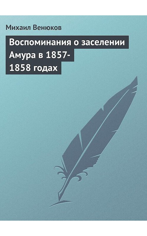 Обложка книги «Воспоминания о заселении Амура в 1857-1858 годах» автора Михаила Венюкова.
