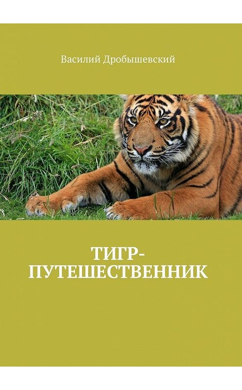 Обложка книги «Тигр-путешественник» автора Василия Дробышевския. ISBN 9785449338280.