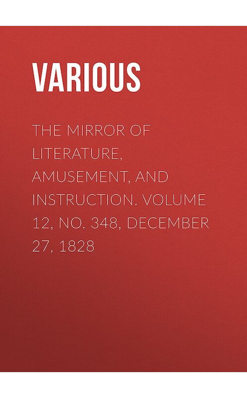 Обложка книги «The Mirror of Literature, Amusement, and Instruction. Volume 12, No. 348, December 27, 1828» автора Various.