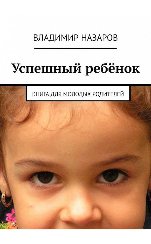 Обложка книги «Успешный ребёнок. Книга для молодых родителей» автора Владимира Назарова. ISBN 9785449605153.