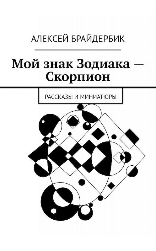 Обложка книги «Мой знак Зодиака – Скорпион. Рассказы и миниатюры» автора Алексея Брайдербика. ISBN 9785449367938.