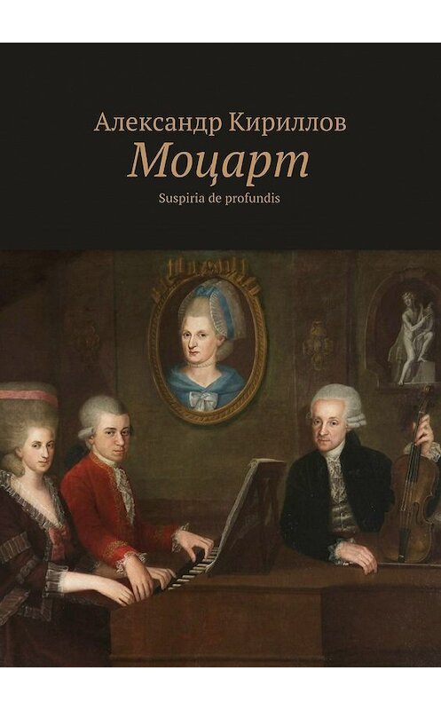 Обложка книги «Моцарт. Suspiria de profundis» автора Александра Кириллова. ISBN 9785448360268.
