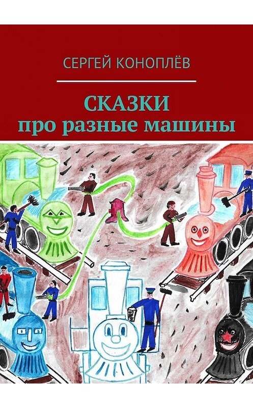 Обложка книги «Сказки про разные машины» автора Сергея Коноплёва. ISBN 9785449319869.