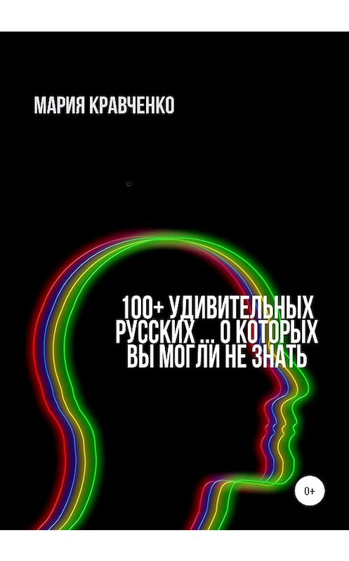 Обложка книги «100+ удивительных русских… о которых вы могли не знать» автора Марии Кравченко издание 2020 года. ISBN 9785532035317.