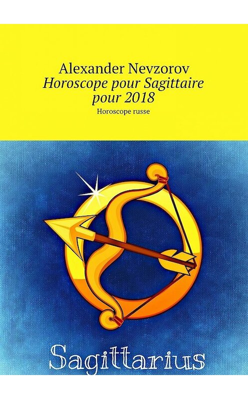 Обложка книги «Horoscope pour Sagittaire pour 2018. Horoscope russe» автора Александра Невзорова. ISBN 9785448573729.