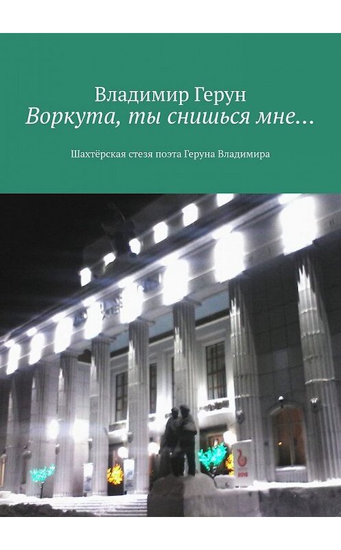 Обложка книги «Воркута, ты снишься мне… Шахтёрская стезя поэта Геруна Владимира» автора Владимира Геруна. ISBN 9785449630407.