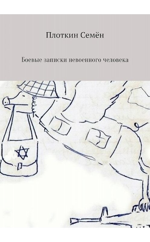 Обложка книги «Боевые записки невоенного человека» автора Семёна Плоткина издание 2018 года. ISBN 9785532125629.